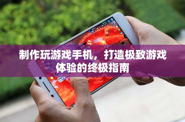 打造極致游戲體驗(yàn)，制作專屬玩游戲手機(jī)的終極指南