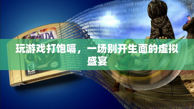 虛擬盛宴，玩游戲打飽嗝，體驗別樣樂趣