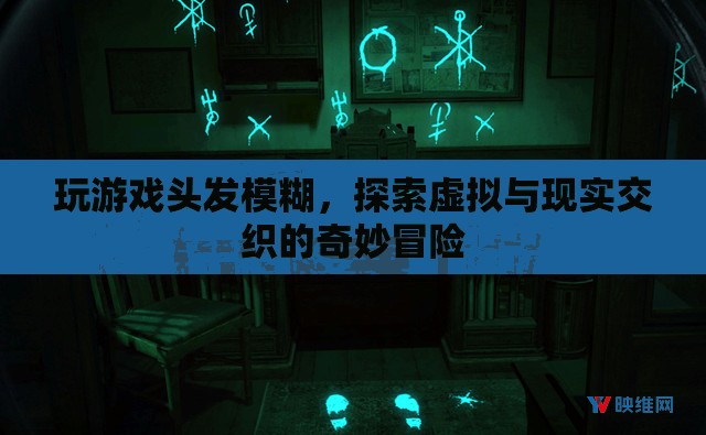 探索虛擬與現(xiàn)實(shí)交織的奇妙冒險(xiǎn)，玩游戲頭發(fā)模糊