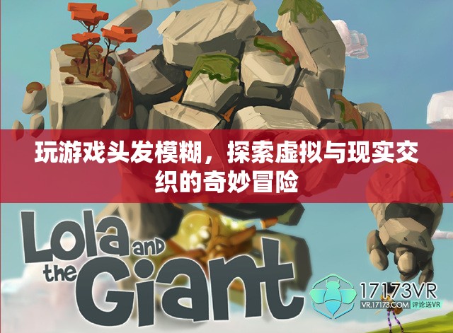 探索虛擬與現(xiàn)實(shí)交織的奇妙冒險(xiǎn)，玩游戲頭發(fā)模糊