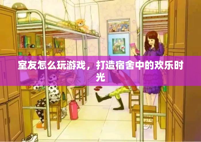 打造宿舍歡樂時光，室友一起玩游戲