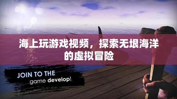 探索無垠海洋，海上虛擬冒險游戲視頻