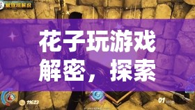 花子游戲解密，探索神秘世界的奇妙之旅