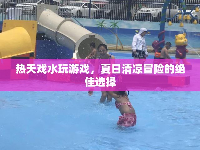 夏日清涼冒險(xiǎn)，戲水玩游戲，盡享清涼樂趣