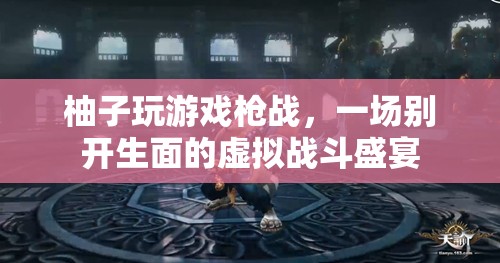 柚子槍戰(zhàn)，虛擬戰(zhàn)斗盛宴