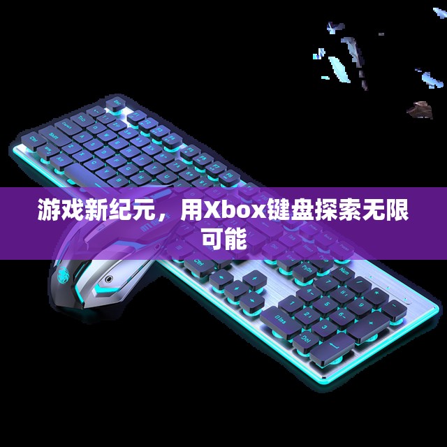 Xbox鍵盤(pán)，開(kāi)啟游戲新紀(jì)元，探索無(wú)限可能