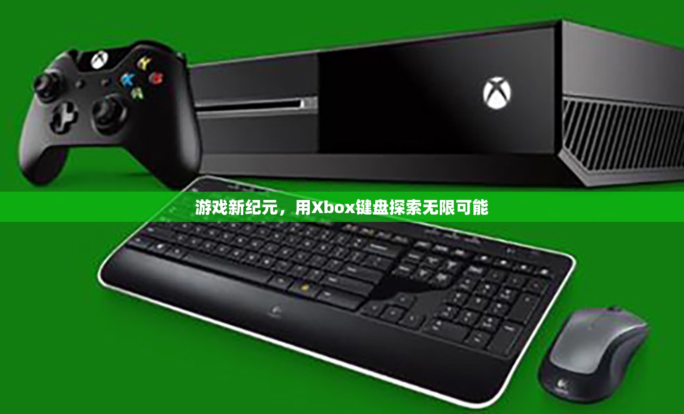 Xbox鍵盤(pán)，開(kāi)啟游戲新紀(jì)元，探索無(wú)限可能