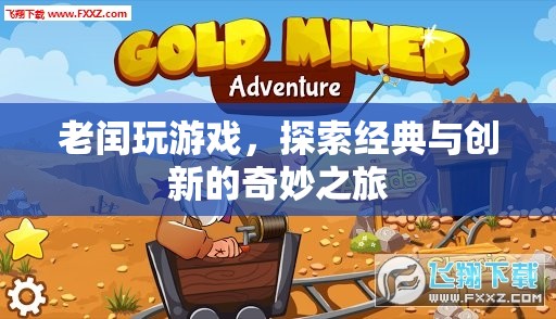 老閏探索游戲世界，經(jīng)典與創(chuàng)新的奇妙碰撞