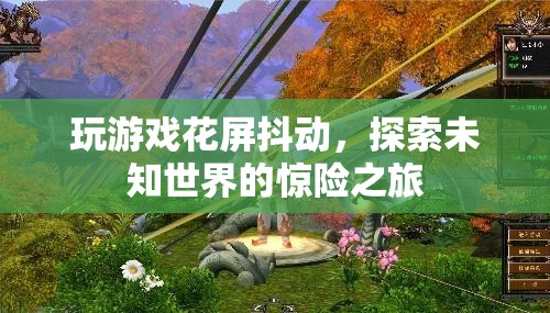 探索未知世界的驚險之旅，游戲花屏抖動挑戰(zhàn)玩家極限
