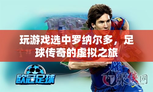 足球傳奇的虛擬之旅，羅納爾多游戲之選