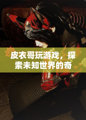皮衣哥游戲探索，未知世界的奇妙之旅