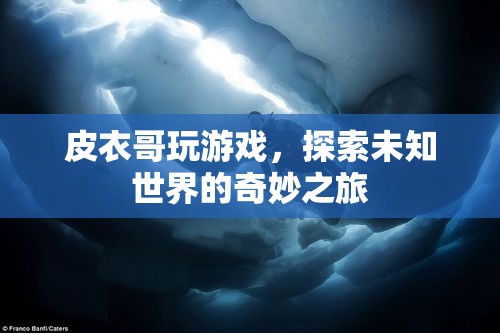 皮衣哥游戲探索，未知世界的奇妙之旅