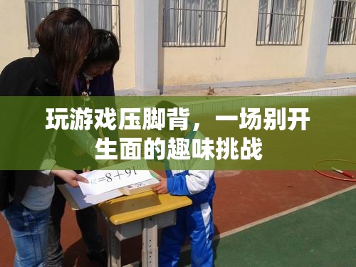 壓腳背玩游戲，趣味挑戰(zhàn)新體驗(yàn)
