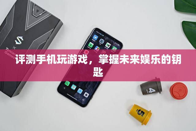 評(píng)測(cè)手機(jī)玩游戲，掌握未來(lái)娛樂(lè)的鑰匙