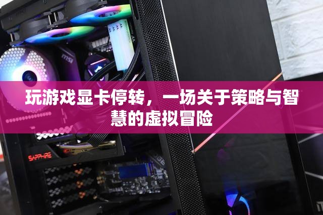 虛擬冒險中的策略與智慧，玩游戲顯卡停轉(zhuǎn)