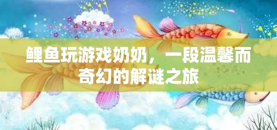 奶奶與鯉魚共赴的奇幻解謎之旅