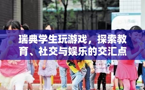 瑞典學生探索教育、社交與娛樂交匯點的游戲之旅
