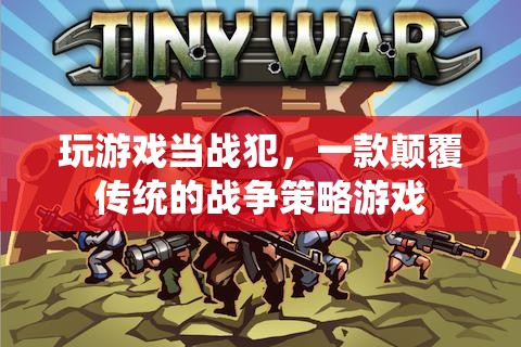 戰(zhàn)犯游戲，顛覆傳統(tǒng)的戰(zhàn)爭(zhēng)策略體驗(yàn)