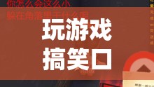 笑料不斷的游戲冒險(xiǎn)之旅，口誤引發(fā)的搞笑瞬間