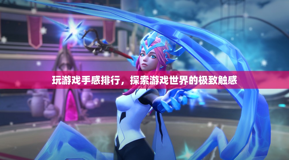 探索游戲世界，手感排行，極致觸感體驗