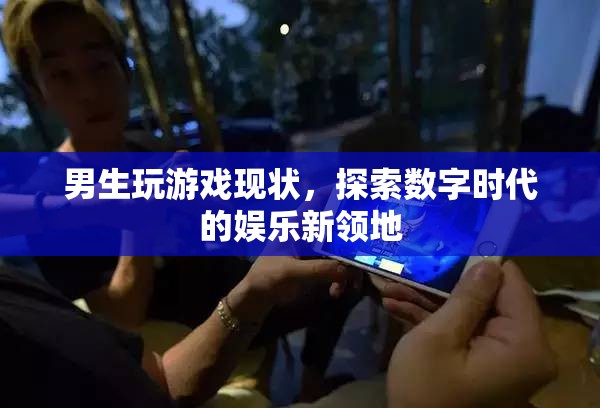 男生玩游戲，探索數(shù)字時(shí)代的娛樂新領(lǐng)地