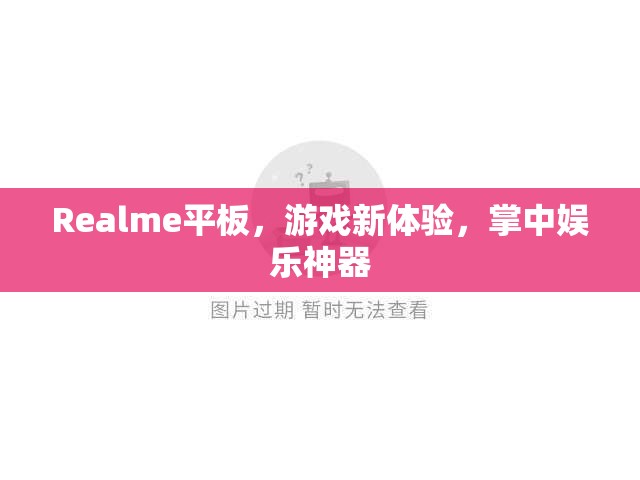 Realme平板，游戲娛樂新寵，掌中神器來襲