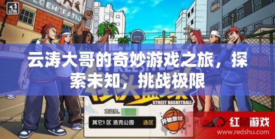 云濤大哥的奇妙探險(xiǎn)，挑戰(zhàn)極限，探索未知的游戲之旅