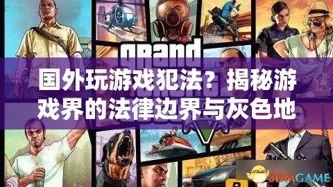 揭秘游戲界的法律邊界與灰色地帶，玩游戲是否違法？