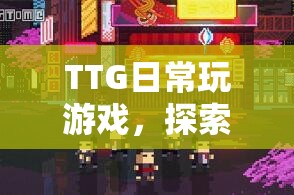 TTG探索休閑時(shí)光，日常游戲，無限可能