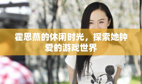 霍思燕的休閑時光，探索游戲世界
