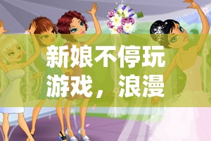 新娘游戲大冒險(xiǎn)，浪漫與冒險(xiǎn)的奇妙結(jié)合