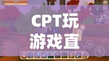 CPT探索游戲世界，直播中的無(wú)限可能