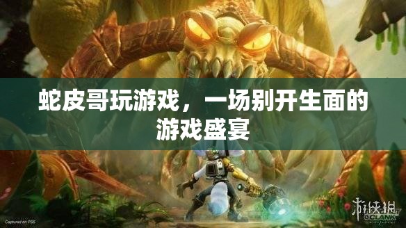 蛇皮哥游戲盛宴，獨(dú)特體驗(yàn)，精彩紛呈