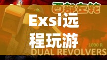 Exsi，探索虛擬世界的無限可能，遠程玩游戲新體驗