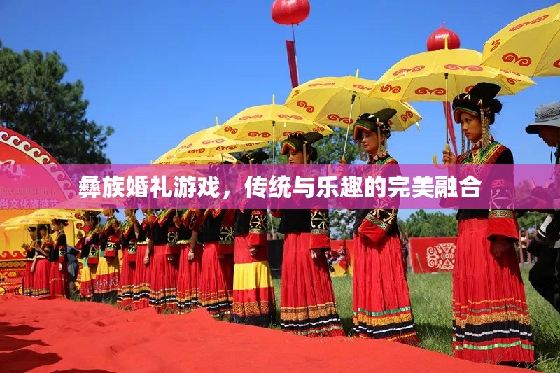 彝族婚禮游戲，傳統(tǒng)與樂(lè)趣的盛宴