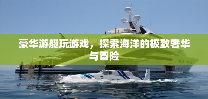 豪華游艇，探索海洋的極致奢華與冒險(xiǎn)之旅