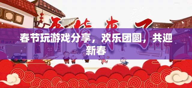 春節(jié)游戲分享，歡樂團(tuán)圓，共迎新春