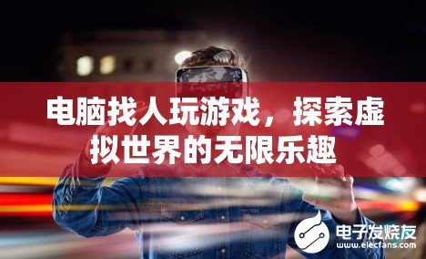 電腦找人玩游戲，探索虛擬世界的無限樂趣