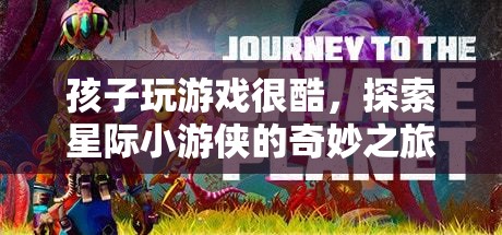星際小游俠，孩子玩游戲的奇妙之旅