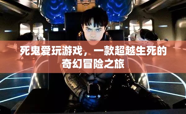 死鬼愛玩游戲，跨越生死的奇幻冒險(xiǎn)之旅