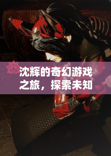 沈輝的奇幻冒險，探索未知，挑戰(zhàn)極限