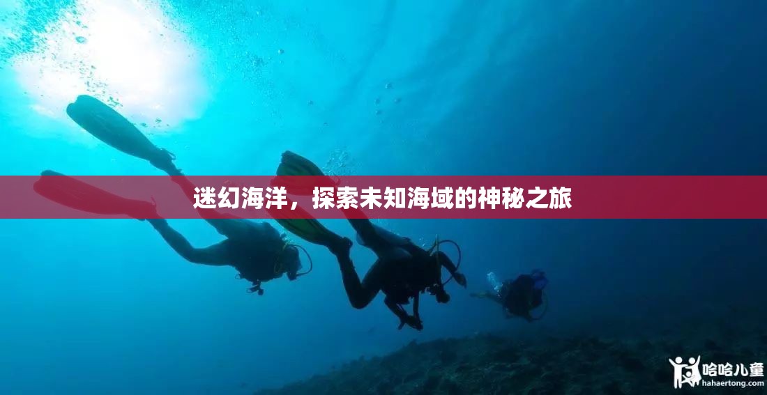 探索迷幻海洋，揭秘未知海域的神秘之旅