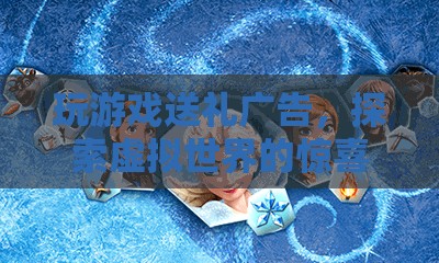 探索虛擬世界，玩游戲贏好禮，開啟驚喜之旅！