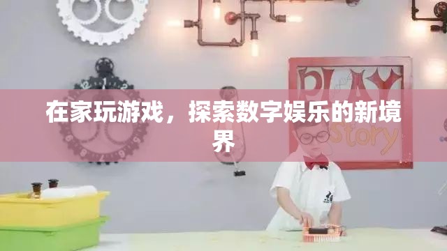 在家探索數(shù)字娛樂新境界，游戲引領(lǐng)潮流
