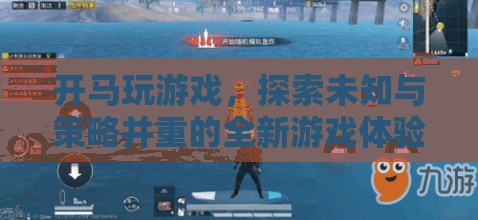 探索未知與策略，開馬玩游戲帶來全新游戲體驗(yàn)