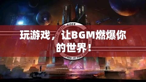 BGM點(diǎn)燃游戲激情，讓音樂(lè)成為你的游戲伙伴！