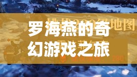 羅海燕的奇幻游戲之旅，探索未知，挑戰(zhàn)極限