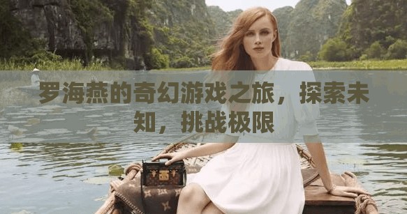 羅海燕的奇幻游戲之旅，探索未知，挑戰(zhàn)極限