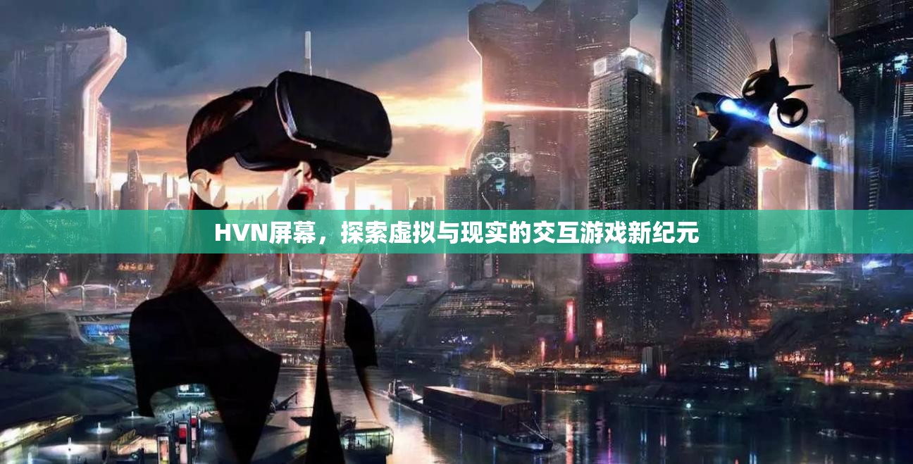 探索虛擬與現(xiàn)實，HVN屏幕開啟交互游戲新紀(jì)元
