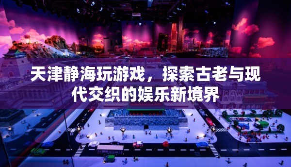 天津靜海，古老與現(xiàn)代交織的娛樂新境界